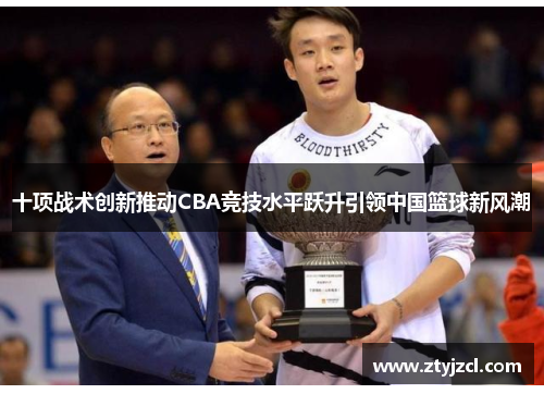 十项战术创新推动CBA竞技水平跃升引领中国篮球新风潮