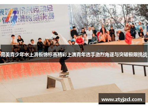南美青少年水上滑板锦标赛精彩上演青年选手激烈角逐与突破极限挑战