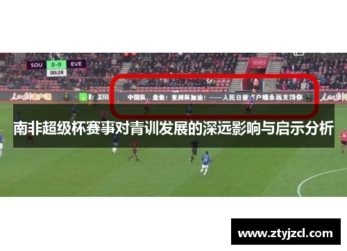 南非超级杯赛事对青训发展的深远影响与启示分析