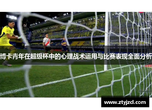 博卡青年在超级杯中的心理战术运用与比赛表现全面分析