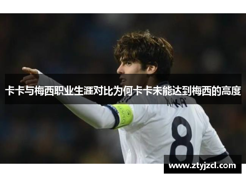 卡卡与梅西职业生涯对比为何卡卡未能达到梅西的高度