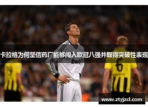 卡拉格为何坚信药厂能够闯入欧冠八强并取得突破性表现