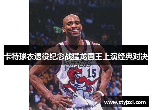 卡特球衣退役纪念战猛龙国王上演经典对决