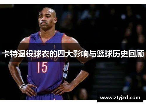 卡特退役球衣的四大影响与篮球历史回顾
