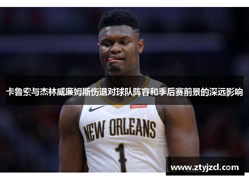 卡鲁索与杰林威廉姆斯伤退对球队阵容和季后赛前景的深远影响