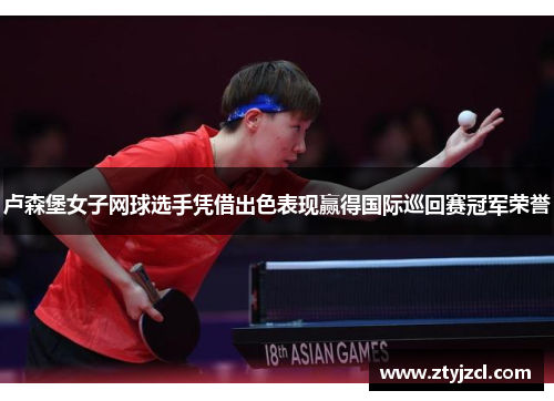 卢森堡女子网球选手凭借出色表现赢得国际巡回赛冠军荣誉