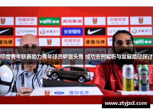 印度青年联赛助力青年球员崭露头角 成功案例解析与发展路径探讨