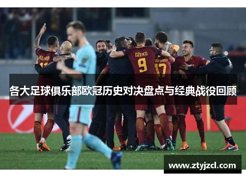 各大足球俱乐部欧冠历史对决盘点与经典战役回顾
