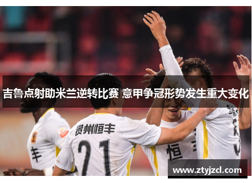 吉鲁点射助米兰逆转比赛 意甲争冠形势发生重大变化