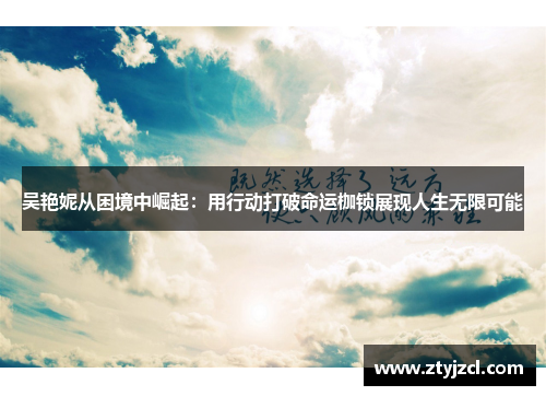 吴艳妮从困境中崛起：用行动打破命运枷锁展现人生无限可能