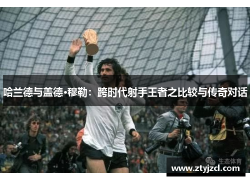 哈兰德与盖德·穆勒：跨时代射手王者之比较与传奇对话