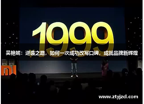 吴艳妮：逆袭之路，如何一次成功改写口碑，成就品牌新辉煌