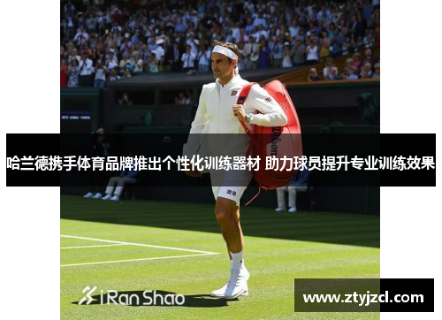 哈兰德携手体育品牌推出个性化训练器材 助力球员提升专业训练效果