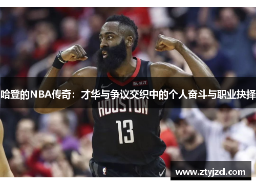 哈登的NBA传奇:才华与争议交织中的个人奋斗与职业抉择 哈登的NBA传奇:才华与争议交织中的个人奋斗与职业抉择