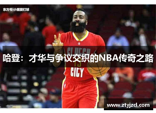 哈登：才华与争议交织的NBA传奇之路