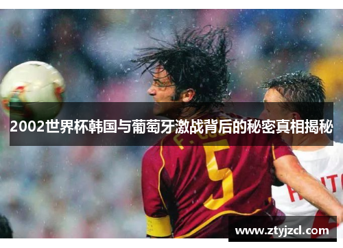 2002世界杯韩国与葡萄牙激战背后的秘密真相揭秘