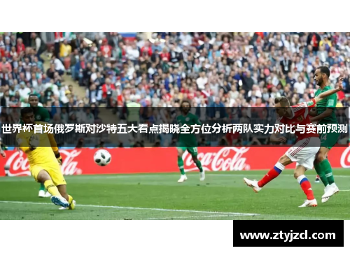 世界杯首场俄罗斯对沙特五大看点揭晓全方位分析两队实力对比与赛前预测