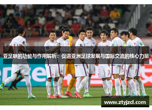 亚足联的功能与作用解析：促进亚洲足球发展与国际交流的核心力量