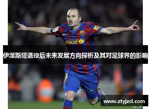 伊涅斯塔退役后未来发展方向探析及其对足球界的影响