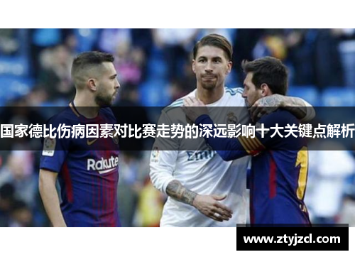 国家德比伤病因素对比赛走势的深远影响十大关键点解析