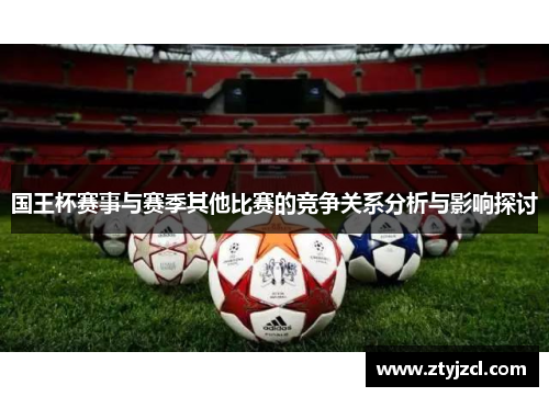 国王杯赛事与赛季其他比赛的竞争关系分析与影响探讨