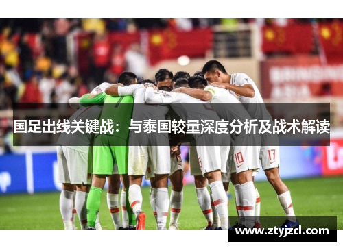 国足出线关键战:与泰国较量深度分析及战术解读 国足出线关键战:与泰国较量深度分析及战术解读