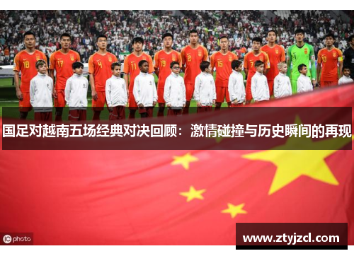 国足对越南五场经典对决回顾：激情碰撞与历史瞬间的再现