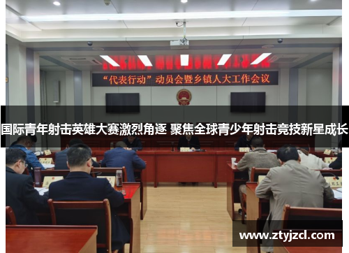 国际青年射击英雄大赛激烈角逐 聚焦全球青少年射击竞技新星成长