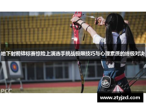 地下射箭锦标赛惊险上演选手挑战极限技巧与心理素质的终极对决