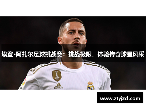 埃登·阿扎尔足球挑战赛：挑战极限，体验传奇球星风采