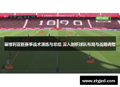 塞维利亚新赛季战术演练与总结 深入剖析球队布局与战略调整