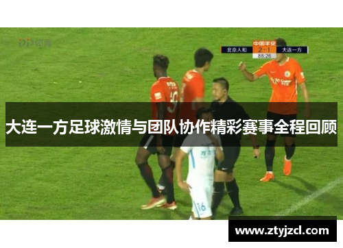 大连一方足球激情与团队协作精彩赛事全程回顾 大连一方足球激情与团队协作精彩赛事全程回顾