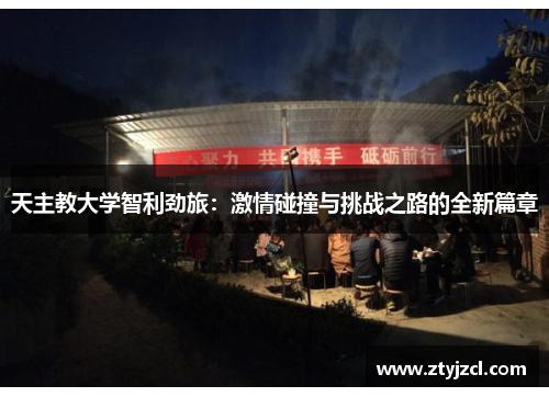 天主教大学智利劲旅:激情碰撞与挑战之路的全新篇章 天主教大学智利劲旅:激情碰撞与挑战之路的全新篇章