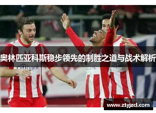 奥林匹亚科斯稳步领先的制胜之道与战术解析