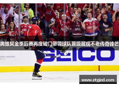 奥维契金季后赛再度破门带领球队晋级展现不老传奇锋芒