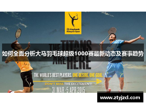 如何全面分析大马羽毛球超级1000赛最新动态及赛事趋势