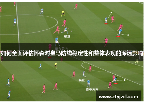 如何全面评估怀森对皇马防线稳定性和整体表现的深远影响