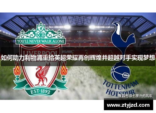 如何助力利物浦重拾英超荣耀再创辉煌并超越对手实现梦想