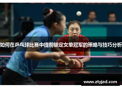如何在乒乓球比赛中提前锁定女单冠军的策略与技巧分析