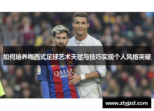 如何培养梅西式足球艺术天赋与技巧实现个人风格突破