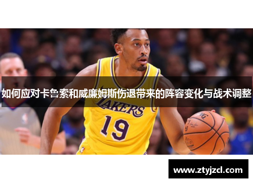 如何应对卡鲁索和威廉姆斯伤退带来的阵容变化与战术调整