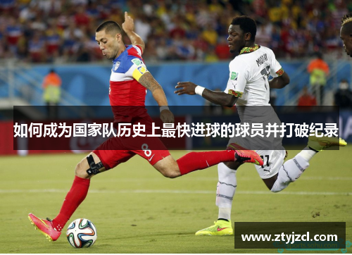 如何成为国家队历史上最快进球的球员并打破纪录