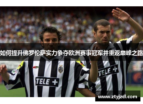 如何提升佛罗伦萨实力争夺欧洲赛事冠军并重返巅峰之路