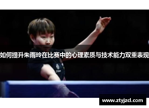如何提升朱雨玲在比赛中的心理素质与技术能力双重表现
