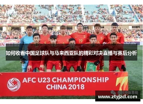 如何收看中国足球队与马来西亚队的精彩对决直播与赛后分析