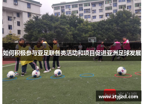 如何积极参与亚足联各类活动和项目促进亚洲足球发展