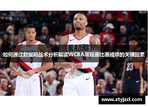 如何通过数据和战术分析解读WCBA常规赛比赛成绩的关键因素 如何通过数据和战术分析解读WCBA常规赛比赛成绩的关键因素