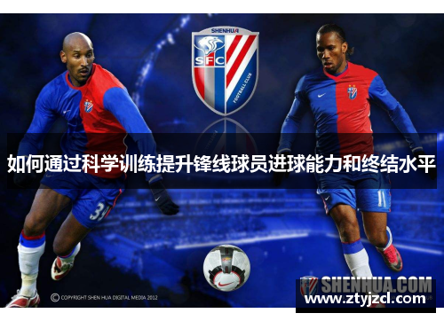 如何通过科学训练提升锋线球员进球能力和终结水平