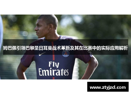 姆巴佩引领巴黎圣日耳曼战术革新及其在比赛中的实际应用解析